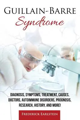 Syndrome de Guillain-Barre : Diagnostic, symptômes, traitement, causes, médecins, troubles auto-immuns, pronostic, recherche, histoire, et plus encore ! - Guillain-Barre Syndrome: Diagnosis, Symptoms, Treatment, Causes, Doctors, Autoimmune Disorders, Prognosis, Research, History, and More!