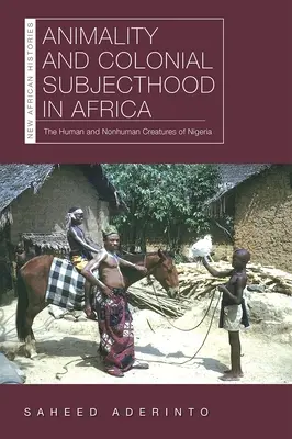 Animalité et sujet colonial en Afrique : Les créatures humaines et non humaines du Nigeria - Animality and Colonial Subjecthood in Africa: The Human and Nonhuman Creatures of Nigeria