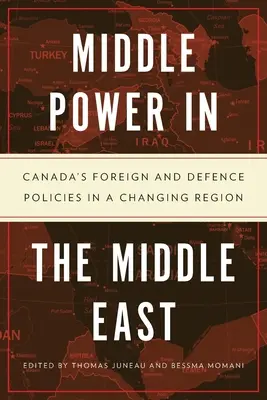 La puissance moyenne au Moyen-Orient : Les politiques étrangère et de défense du Canada dans une région en mutation - Middle Power in the Middle East: Canada's Foreign and Defence Policies in a Changing Region