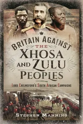 La Grande-Bretagne contre les peuples xhosa et zoulou : Les campagnes sud-africaines de Lord Chelmsford - Britain Against the Xhosa and Zulu Peoples: Lord Chelmsford's South African Campaigns