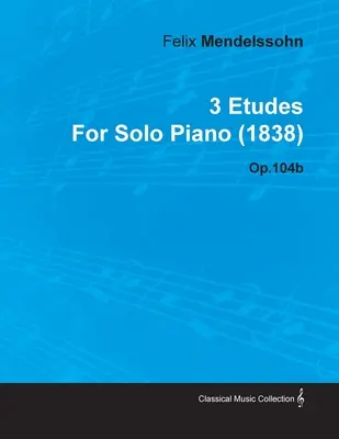 3 Études de Felix Mendelssohn pour piano seul (1838) Op.104b - 3 Etudes by Felix Mendelssohn for Solo Piano (1838) Op.104b