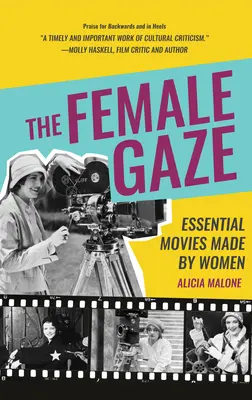Le regard féminin : Essential Movies Made by Women (Alicia Malone's Movie History of Women in Entertainment) - The Female Gaze: Essential Movies Made by Women (Alicia Malone's Movie History of Women in Entertainment)