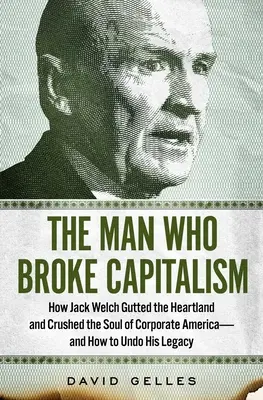 L'homme qui a brisé le capitalisme : comment Jack Welch a vidé le cœur et écrasé l'âme de l'Amérique des affaires - et comment défaire son héritage. - The Man Who Broke Capitalism: How Jack Welch Gutted the Heartland and Crushed the Soul of Corporate America--And How to Undo His Legacy