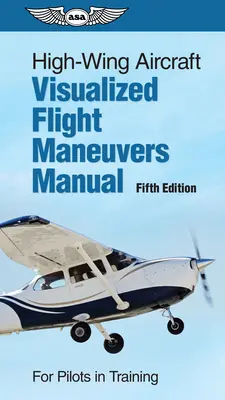 Manuel de manœuvres de vol visualisées pour les aéronefs à ailes hautes : Pour les pilotes en formation - High-Wing Aircraft Visualized Flight Maneuvers Manual: For Pilots in Training