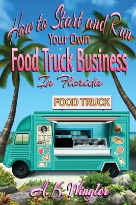 Comment démarrer et gérer votre propre entreprise de Food Truck en Floride - How to Start and Run Your Own Food Truck Business in Florida