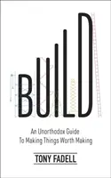 Construire - Un guide peu orthodoxe pour faire des choses qui valent la peine d'être faites - Build - An Unorthodox Guide to Making Things Worth Making