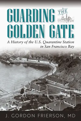 Guarding the Golden Gate : Histoire de la station de quarantaine américaine dans la baie de San Francisco - Guarding the Golden Gate: A History of the U.S. Quarantine Station in San Francisco Bay