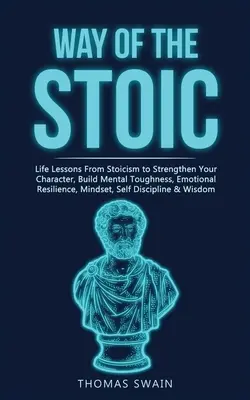 La Voie du Stoïque : Leçons de vie du stoïcisme pour renforcer votre caractère, développer votre résistance mentale, votre résilience émotionnelle, votre état d'esprit, votre auto-détermination. - Way of The Stoic: Life Lessons From Stoicism to Strengthen Your Character, Build Mental Toughness, Emotional Resilience, Mindset, Self D