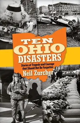 Dix catastrophes de l'Ohio : Histoires de tragédie et de courage qui ne doivent pas être oubliées - Ten Ohio Disasters: Stories of Tragedy and Courage That Should Not Be Forgotten