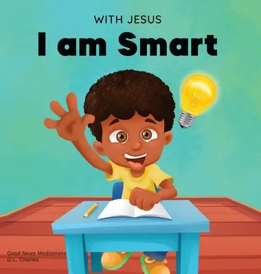 Avec Jésus, je suis intelligent : Un livre chrétien pour enfants pour aider les enfants à voir Jésus comme leur source de sagesse et d'intelligence ; âges 4-6, 6-8, 8-10 - With Jesus I am Smart: A Christian children's book to help kids see Jesus as their source of wisdom and intelligence; ages 4-6, 6-8, 8-10