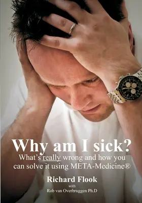 Pourquoi suis-je malade ? ce qui ne va vraiment pas et comment vous pouvez le résoudre en utilisant la META-Médecine (r) - Why am I sick?: What's really wrong and how you can solve it using META-Medicine (r)