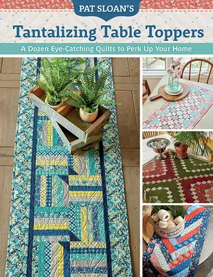Pat Sloan's Tantalizing Table Toppers : Une douzaine de quilts accrocheurs pour égayer votre intérieur - Pat Sloan's Tantalizing Table Toppers: A Dozen Eye-Catching Quilts to Perk Up Your Home