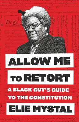 Permettez-moi de répliquer : Le guide de la Constitution pour les Noirs - Allow Me to Retort: A Black Guy's Guide to the Constitution