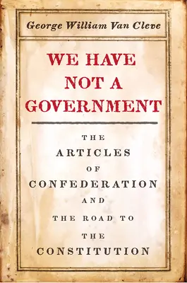 Nous n'avons pas de gouvernement : Les articles de la Confédération et le chemin vers la Constitution - We Have Not a Government: The Articles of Confederation and the Road to the Constitution