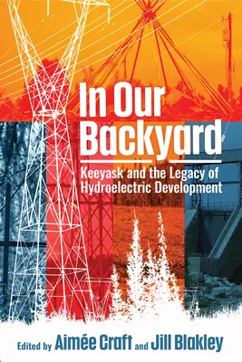 Dans notre cour : Keeyask et l'héritage du développement hydroélectrique - In Our Backyard: Keeyask and the Legacy of Hydroelectric Development