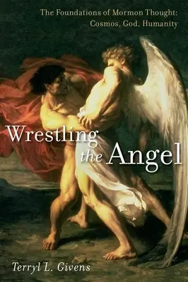 Lutter contre l'ange : Les fondements de la pensée mormone : Cosmos, Dieu, Humanité - Wrestling the Angel: The Foundations of Mormon Thought: Cosmos, God, Humanity