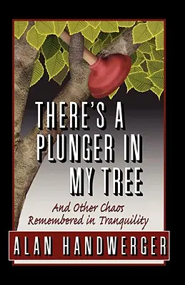 Il y a un plongeur dans mon arbre et d'autres chaos dont on se souvient en toute tranquillité - There's a Plunger in My Tree And Other Chaos Remembered in Tranquility