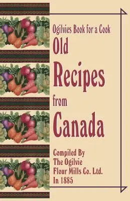Ogilvies Book for a Cook : Vieilles recettes du Canada - Ogilvies Book for a Cook: Old Recipes from Canada