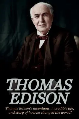 Thomas Edison : Les inventions de Thomas Edison, son incroyable vie et l'histoire de la façon dont il a changé le monde - Thomas Edison: Thomas Edison's Inventions, Incredible Life, and Story of How He Changed the World