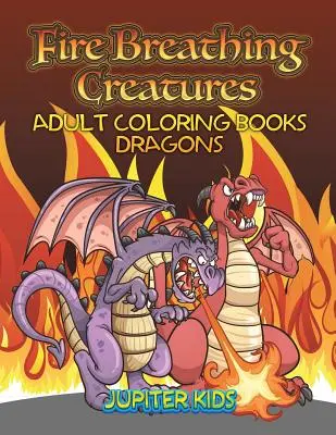 Créatures crachant du feu : Livres de coloriage pour adultes Dragons - Fire Breathing Creatures: Adult Coloring Books Dragons