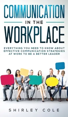 La communication sur le lieu de travail : Tout ce que vous devez savoir sur les stratégies de communication efficaces au travail pour devenir un meilleur leader - Communication In The Workplace: Everything You Need To Know About Effective Communication Strategies At Work To Be A Better Leader