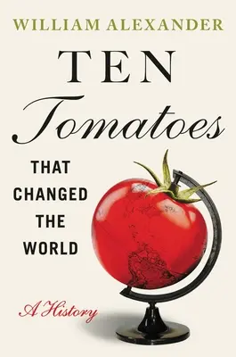 Dix tomates qui ont changé le monde : Une histoire - Ten Tomatoes That Changed the World: A History