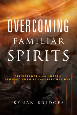 Vaincre les esprits familiers : La délivrance des ennemis démoniaques invisibles et de la dette spirituelle - Overcoming Familiar Spirits: Deliverance from Unseen Demonic Enemies and Spiritual Debt