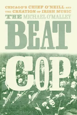 The Beat Cop : Le chef O'Neill de Chicago et la création de la musique irlandaise - The Beat Cop: Chicago's Chief O'Neill and the Creation of Irish Music