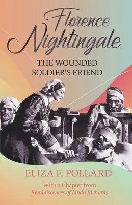 Florence Nightingale - L'amie du soldat blessé : Avec un chapitre de « Reminiscences of Linda Richards » par Linda Richards - Florence Nightingale - The Wounded Soldier's Friend: With a Chapter from 'Reminiscences of Linda Richards' by Linda Richards