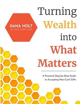 Transformer la richesse en ce qui compte : Un guide pratique, étape par étape, pour accepter les dons autres qu'en espèces - Turning Wealth into What Matters: A Practical Step-by-Step Guide to Accepting Non-Cash Gifts