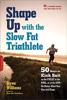 Shape Up with the Slow Fat Triathlete : 50 façons de botter les fesses sur le terrain, dans la piscine ou à la salle de sport, quelles que soient votre taille et votre forme. - Shape Up with the Slow Fat Triathlete: 50 Ways to Kick Butt on the Field, in the Pool, or at the Gym--No Matter What Your Size and Shape
