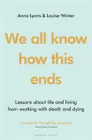 We All Know How This Ends : Lessons about Life and Living from Working with Death and Dying (Nous savons tous comment cela se termine : leçons sur la vie et l'existence tirées du travail avec la mort et les mourants) - We All Know How This Ends: Lessons about Life and Living from Working with Death and Dying