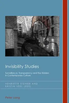 Invisibility Studies ; Surveillance, Transparency and the Hidden in Contemporary Culture (Études sur l'invisibilité ; surveillance, transparence et ce qui est caché dans la culture contemporaine) - Invisibility Studies; Surveillance, Transparency and the Hidden in Contemporary Culture