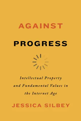 Contre le progrès : Propriété intellectuelle et valeurs fondamentales à l'ère de l'internet - Against Progress: Intellectual Property and Fundamental Values in the Internet Age