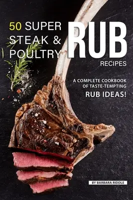 50 Super recettes de sauces pour steaks et volailles : Un livre de cuisine complet d'idées de sauces alléchantes ! - 50 Super Steak & Poultry Rub Recipes: A Complete Cookbook of Taste-Tempting Rub Ideas!