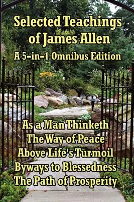 Enseignements choisis de James Allen : As a Man Thinketh, The Way of Peace, Above Life's Turmoil, Byways to Blessedness, and the Path of Prosperity. - Selected Teachings of James Allen: As a Man Thinketh, the Way of Peace, Above Life's Turmoil, Byways to Blessedness, and the Path of Prosperity.