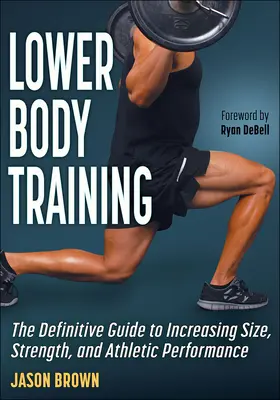 Entraînement du bas du corps : Le guide définitif pour augmenter la taille, la force et la performance athlétique - Lower Body Training: The Definitive Guide to Increasing Size, Strength, and Athletic Performance