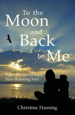 To the Moon and Back...to Me : What I Learned from Four Running Feet (À la lune et au retour... à moi : ce que j'ai appris de quatre pieds qui courent) - To the Moon and Back...to Me: What I Learned from Four Running Feet