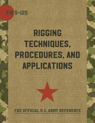 Manuel de campagne de l'armée FM 5-125 (techniques, procédures et applications de gréement) - Army Field Manual FM 5-125 (Rigging Techniques, Procedures and Applications)