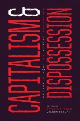 Capitalisme et dépossession : Les entreprises canadiennes au Canada et à l'étranger - Capitalism and Dispossession: Corporate Canada at Home and Abroad