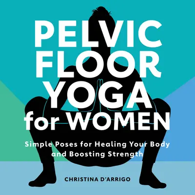 Yoga du plancher pelvien pour les femmes : Des poses simples pour guérir votre corps et renforcer votre force - Pelvic Floor Yoga for Women: Simple Poses for Healing Your Body and Boosting Strength