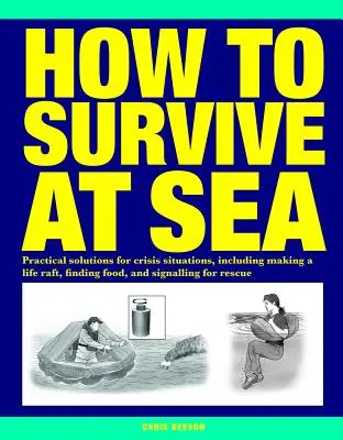 Comment survivre en mer : Solutions pratiques pour les situations de crise, y compris la fabrication d'un radeau de sauvetage, la recherche de nourriture et les signaux de sauvetage. - How to Survive at Sea: Practical Solutions for Crisis Situations, Including Making a Life Raft, Finding Food, and Signalling for Rescue