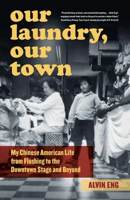 Our Laundry, Our Town : My Chinese American Life from Flushing to the Downtown Stage and Beyond (Notre blanchisserie, notre ville : ma vie de Chinois-Américain de Flushing à la scène du centre-ville et au-delà) - Our Laundry, Our Town: My Chinese American Life from Flushing to the Downtown Stage and Beyond