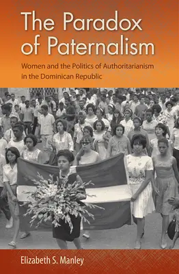 Le paradoxe du paternalisme : Les femmes et la politique de l'autoritarisme en République dominicaine - The Paradox of Paternalism: Women and the Politics of Authoritarianism in the Dominican Republic