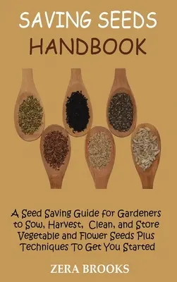 Saving Seeds Handbook : Un guide de conservation des semences pour les jardiniers pour semer, récolter, nettoyer et stocker les graines de légumes et de fleurs, plus des techniques pour obtenir des semences de légumes et de fleurs. - Saving Seeds Handbook: A Seed Saving Guide for Gardeners to Sow, Harvest, Clean, and Store Vegetable and Flower Seeds Plus Techniques To Get