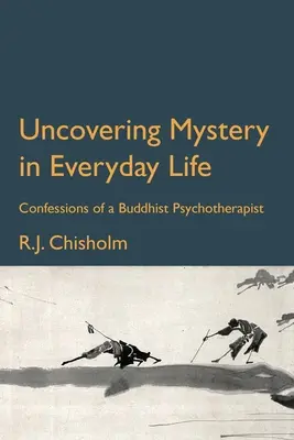 Découvrir le mystère dans la vie de tous les jours : Confessions d'une psychothérapeute bouddhiste - Uncovering Mystery in Everyday Life: Confessions of a Buddhist Psychotherapist