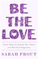 Be the Love - Sept façons de débloquer votre cœur et de manifester votre bonheur - Be the Love - Seven ways to unlock your heart and manifest happiness