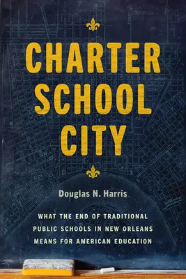 La ville des écoles à charte : Ce que la fin des écoles publiques traditionnelles à la Nouvelle-Orléans signifie pour l'éducation américaine - Charter School City: What the End of Traditional Public Schools in New Orleans Means for American Education