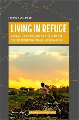 Vivre en refuge : Ritualisation et religiosité dans un camp de réfugiés palestiniens chrétiens et musulmans au Liban - Living in Refuge: Ritualization and Religiosity in a Christian and a Muslim Palestinian Refugee Camp in Lebanon