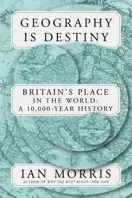La géographie, c'est le destin : La Grande-Bretagne et le monde : Une histoire vieille de 10 000 ans - Geography Is Destiny: Britain and the World: A 10,000-Year History
